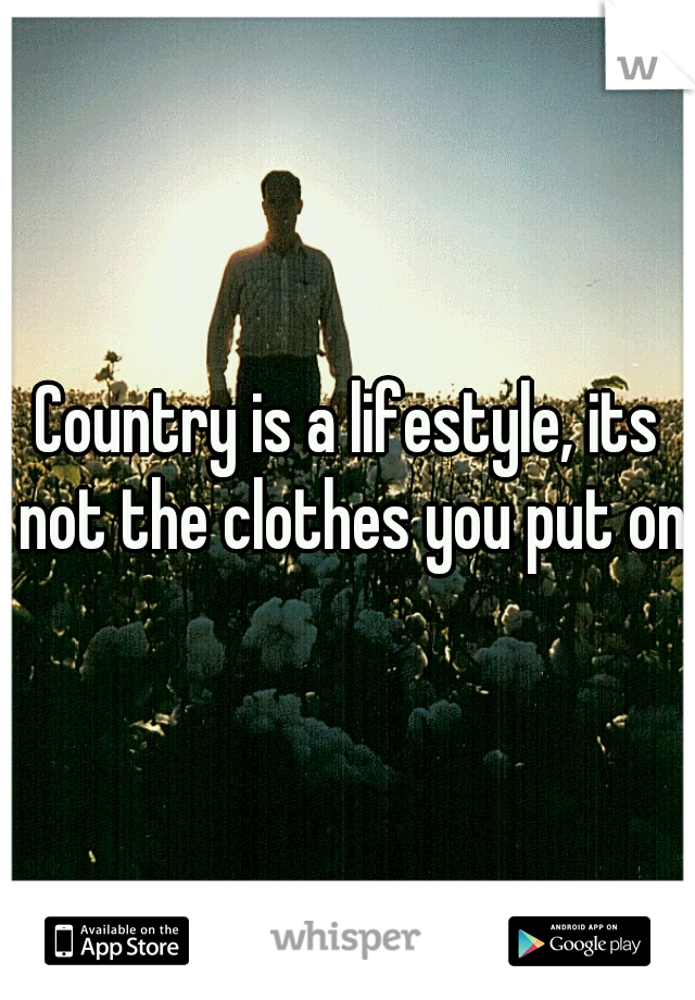 Country is a lifestyle, its not the clothes you put on.