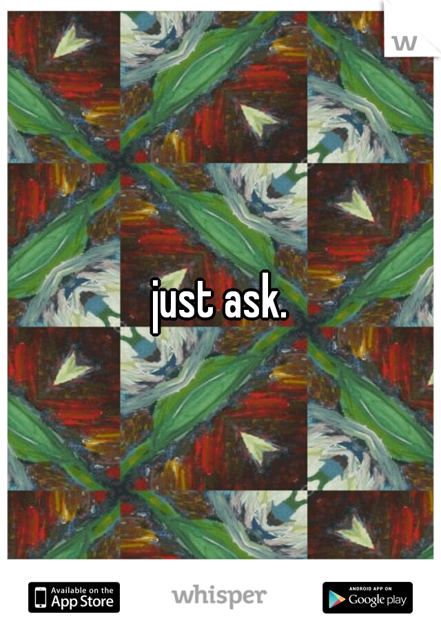 just ask.