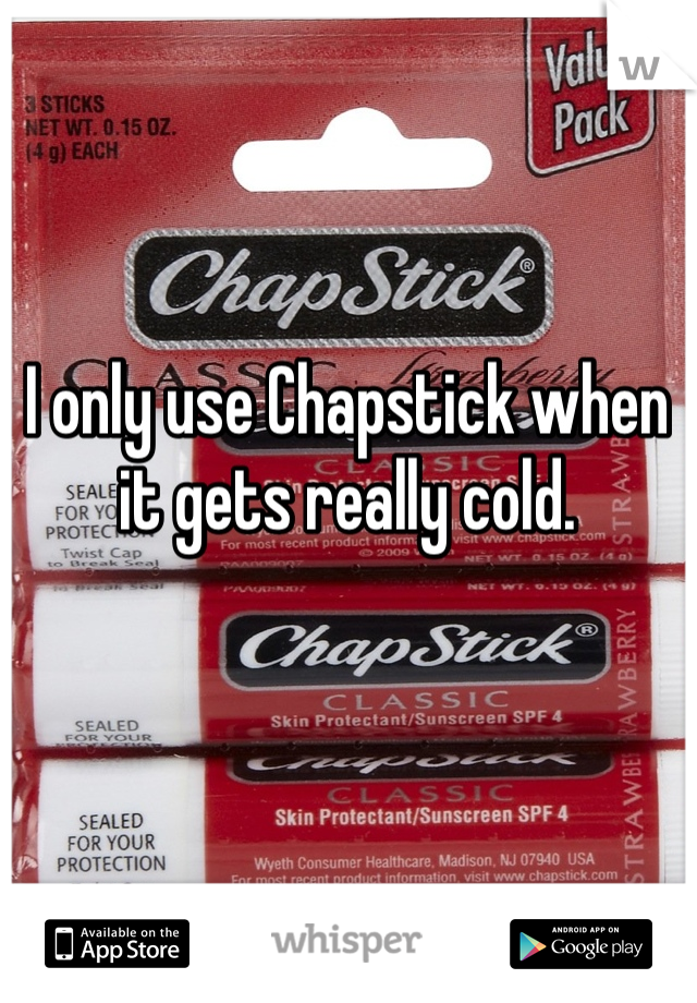 I only use Chapstick when it gets really cold. 
