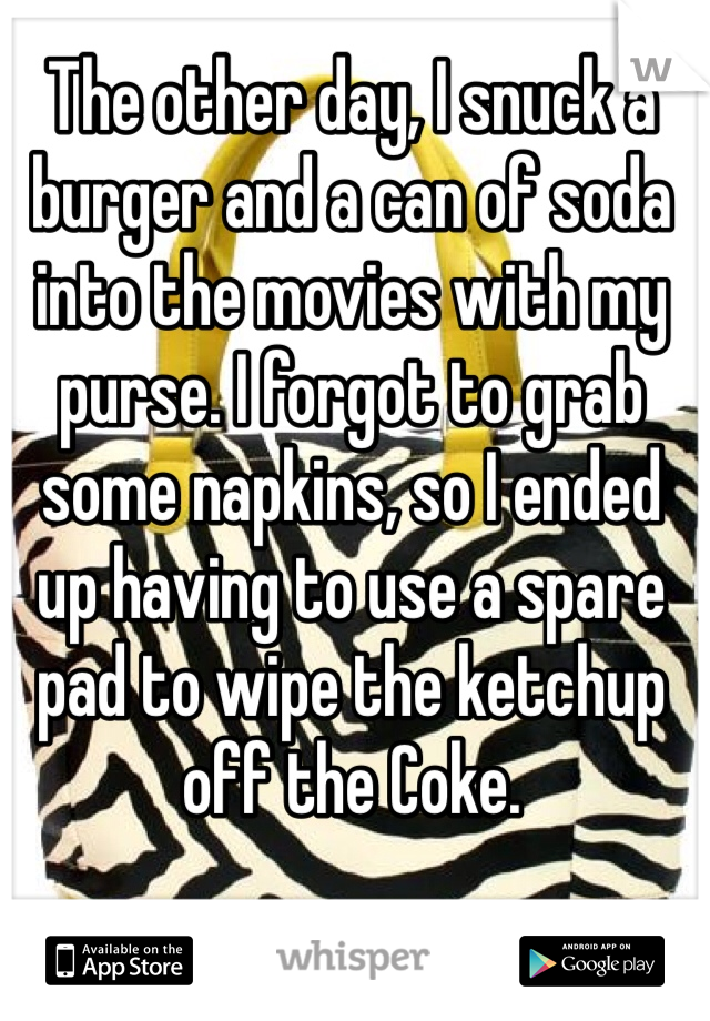 The other day, I snuck a burger and a can of soda into the movies with my purse. I forgot to grab some napkins, so I ended up having to use a spare pad to wipe the ketchup off the Coke.