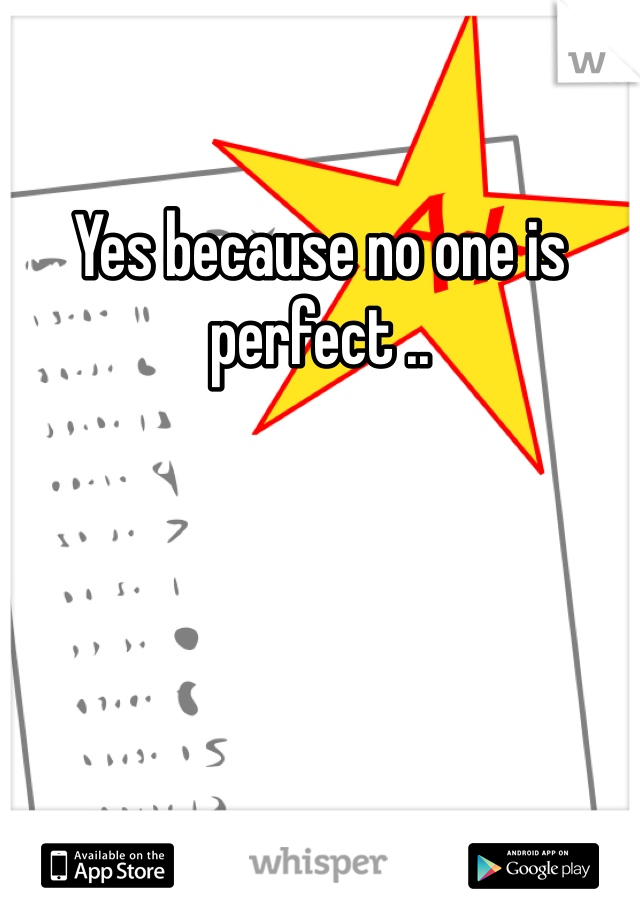 Yes because no one is perfect ..