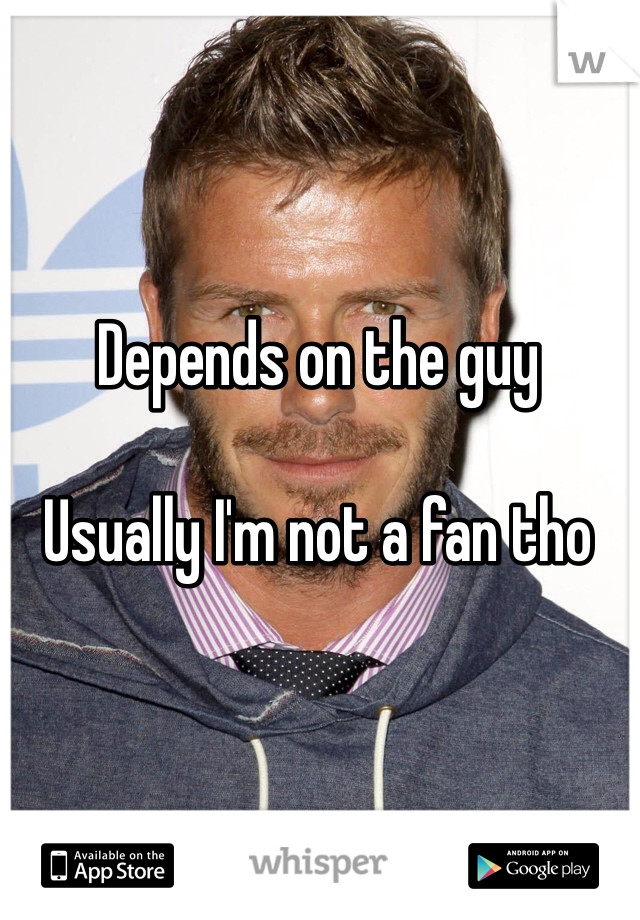 Depends on the guy 

Usually I'm not a fan tho 