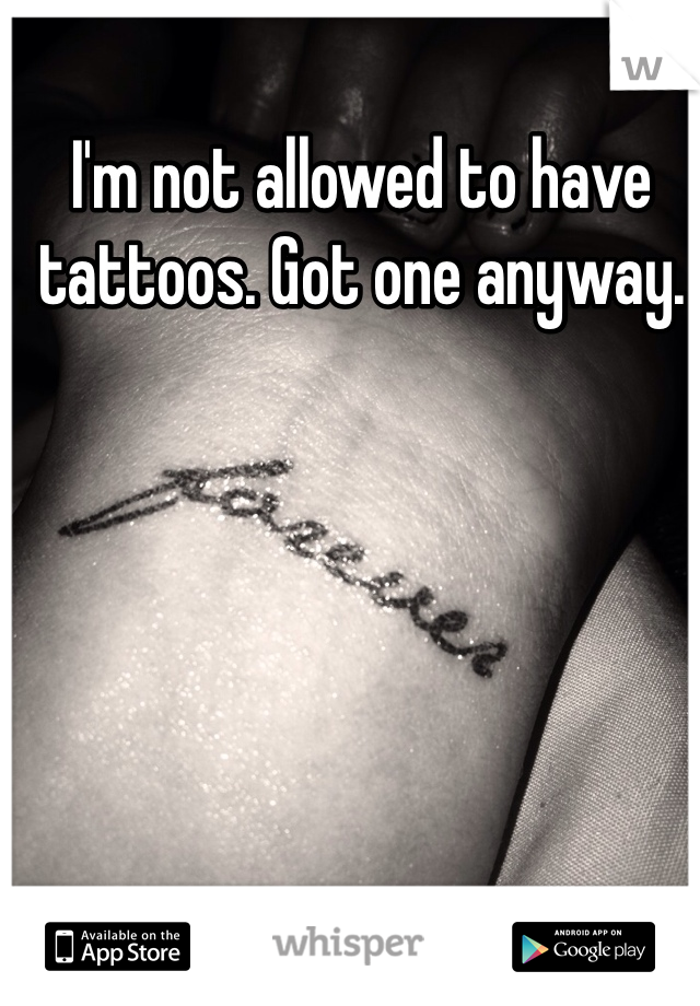 I'm not allowed to have tattoos. Got one anyway.
