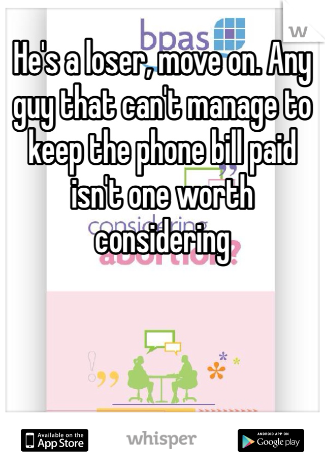 He's a loser, move on. Any guy that can't manage to keep the phone bill paid isn't one worth considering 