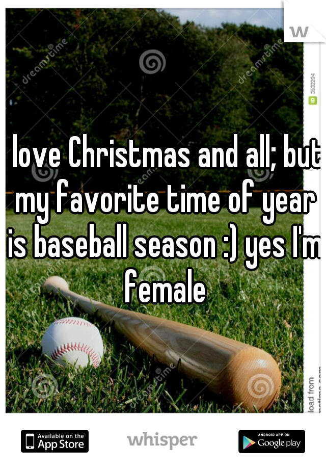I love Christmas and all; but my favorite time of year is baseball season :) yes I'm female