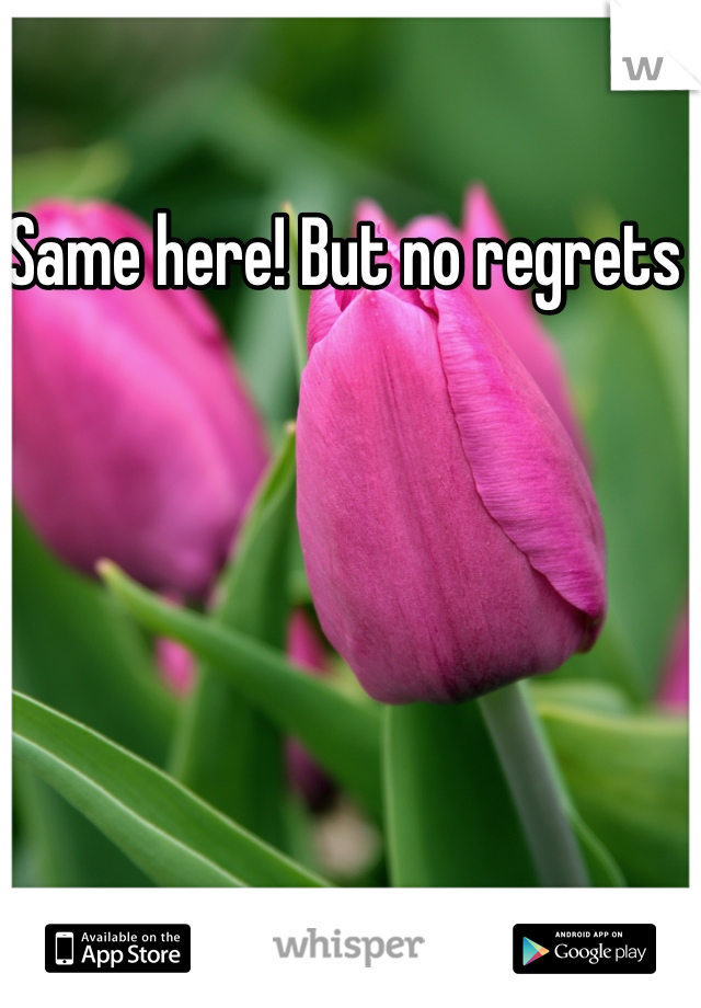 Same here! But no regrets 
