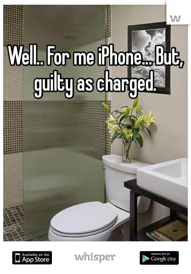 Well.. For me iPhone... But, guilty as charged. 