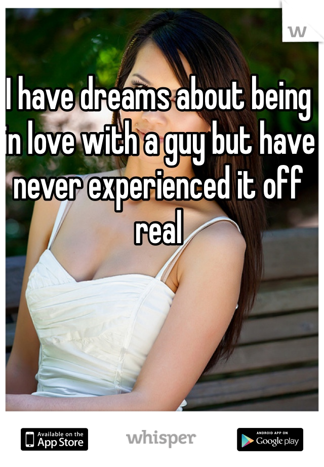 I have dreams about being in love with a guy but have never experienced it off real