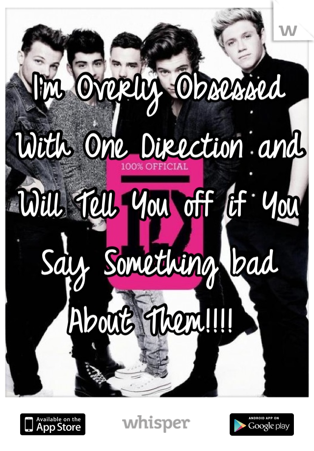 I'm Overly Obsessed With One Direction and Will Tell You off if You Say Something bad About Them!!!! 