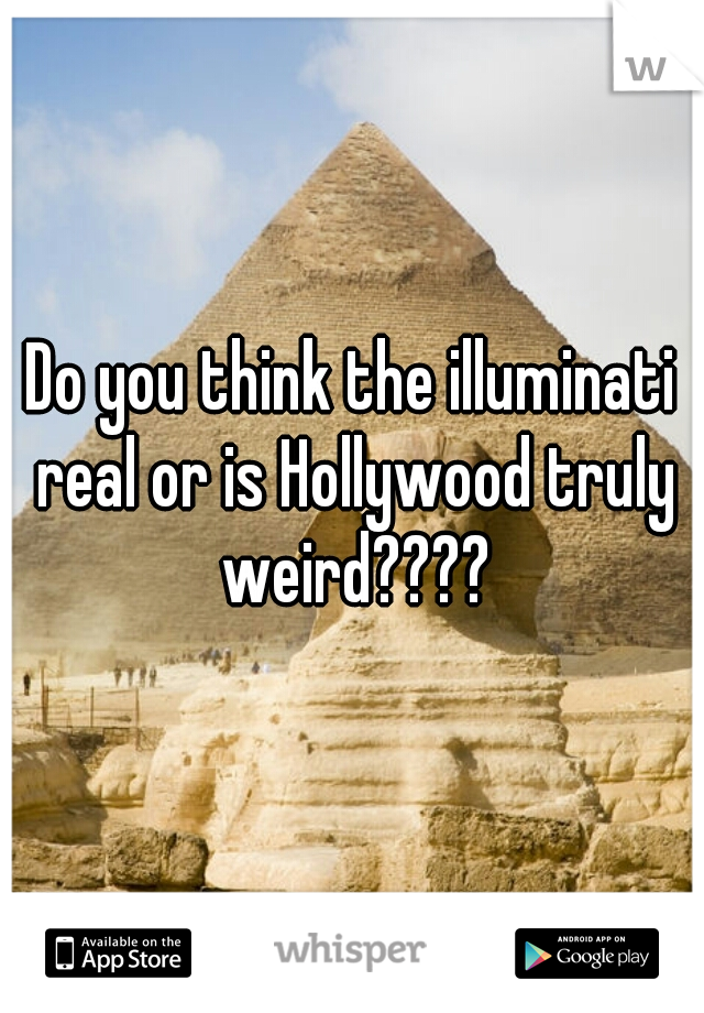 Do you think the illuminati real or is Hollywood truly weird????