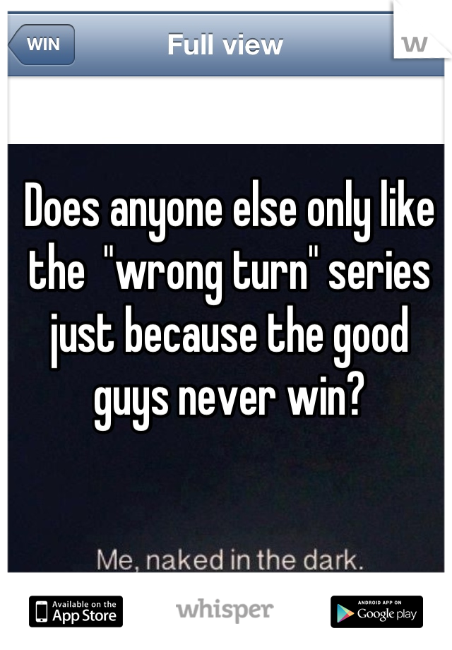 Does anyone else only like the  "wrong turn" series just because the good guys never win?