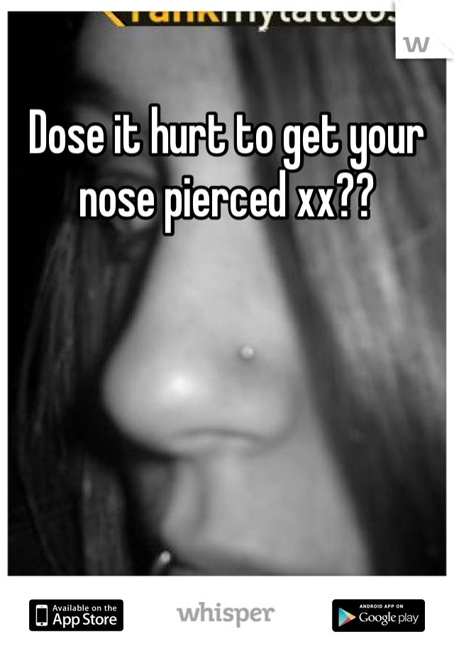 Dose it hurt to get your nose pierced xx??