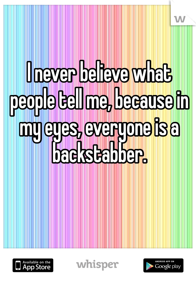 I never believe what people tell me, because in my eyes, everyone is a backstabber.