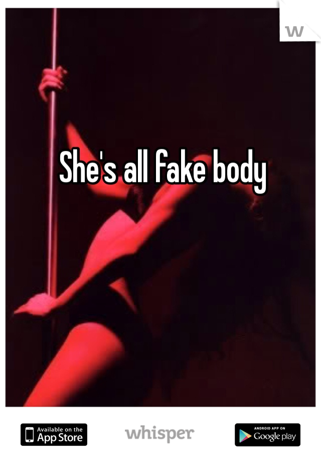 She's all fake body