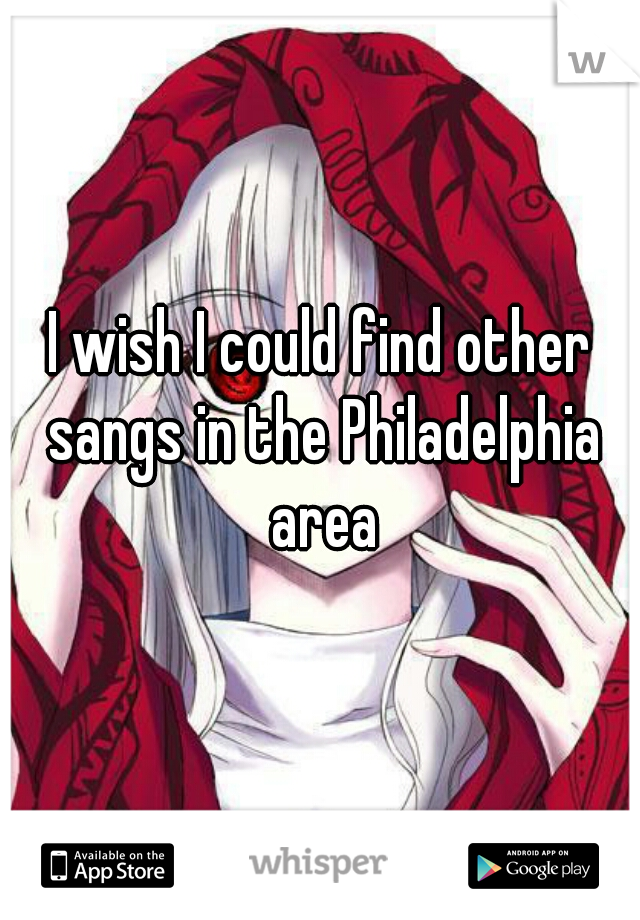 I wish I could find other sangs in the Philadelphia area