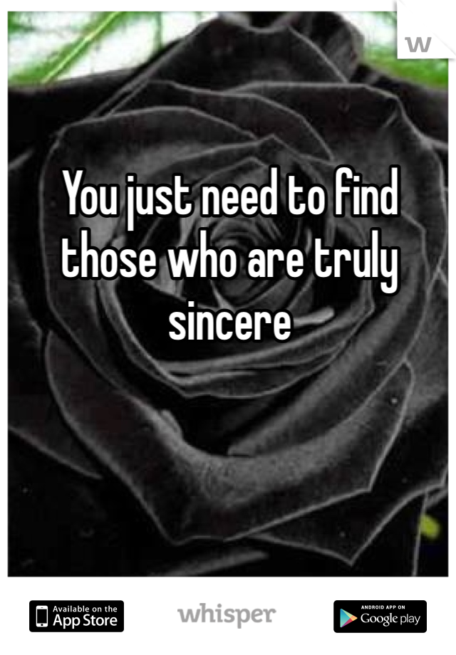 You just need to find those who are truly sincere  