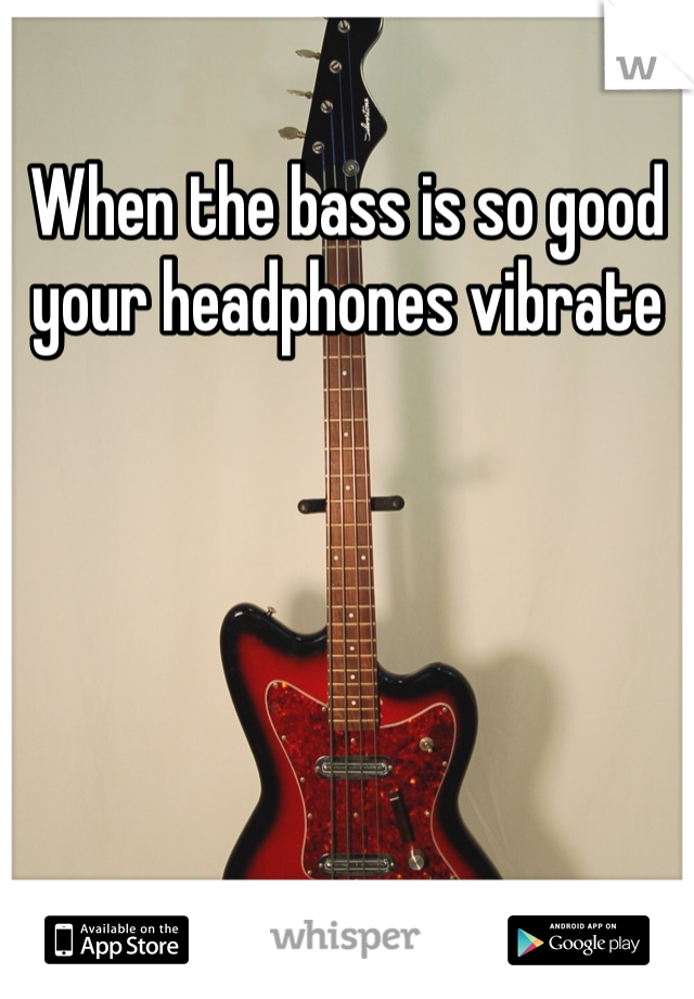 When the bass is so good your headphones vibrate
