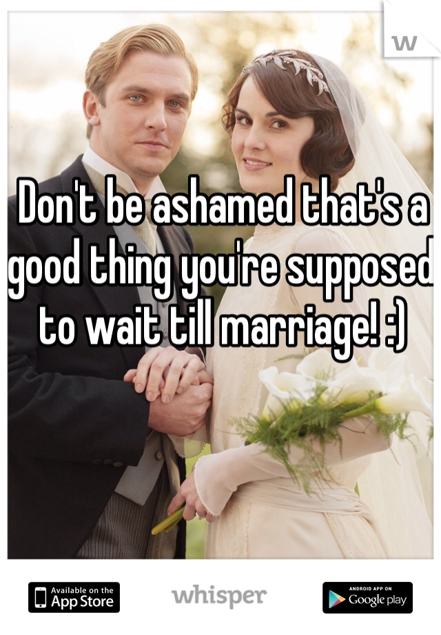 Don't be ashamed that's a good thing you're supposed to wait till marriage! :)