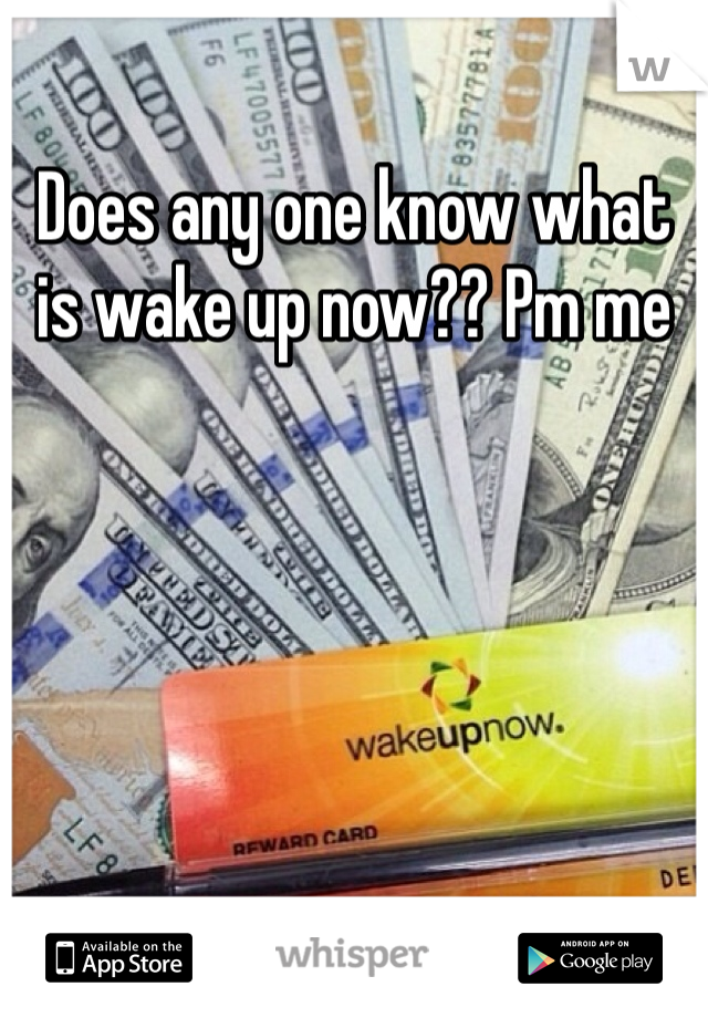 Does any one know what is wake up now?? Pm me