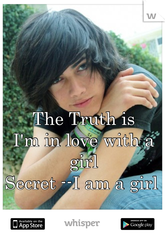 The Truth is
I'm in love with a girl 
Secret --I am a girl 