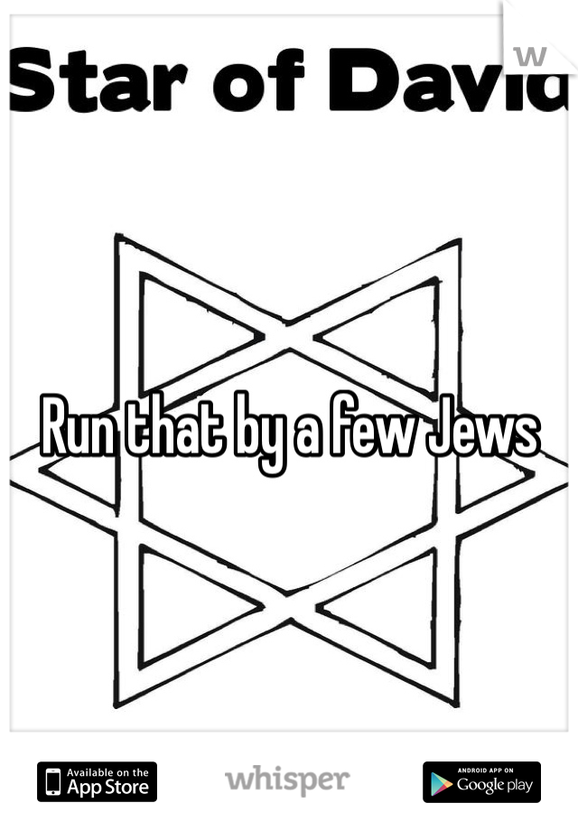 Run that by a few Jews 
