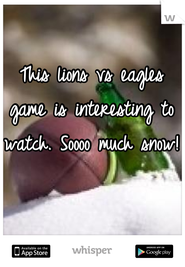 This lions vs eagles game is interesting to watch. Soooo much snow!