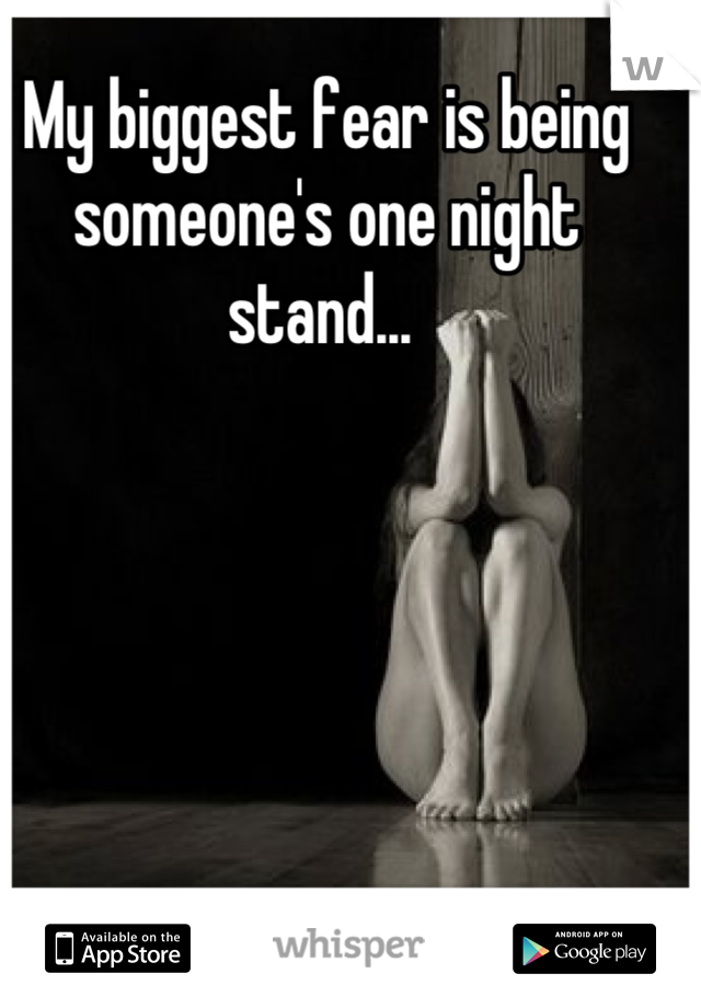 My biggest fear is being someone's one night stand... 
