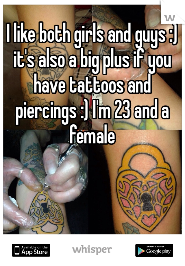 I like both girls and guys :) it's also a big plus if you have tattoos and piercings :) I'm 23 and a female