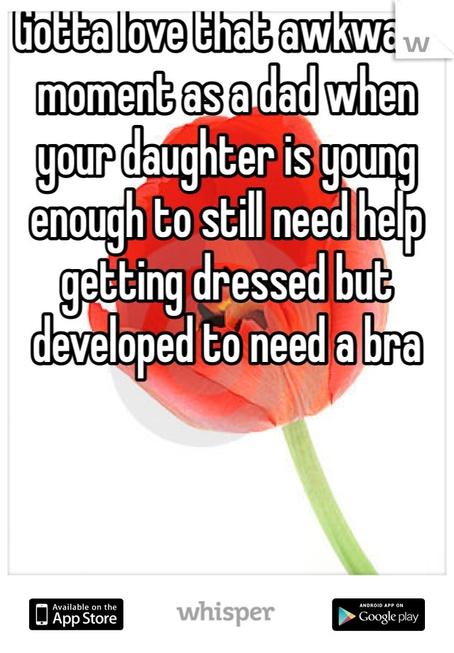 Gotta love that awkward moment as a dad when your daughter is young enough to still need help getting dressed but developed to need a bra 