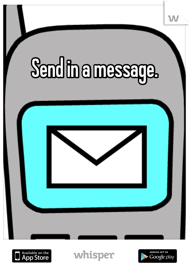 Send in a message.