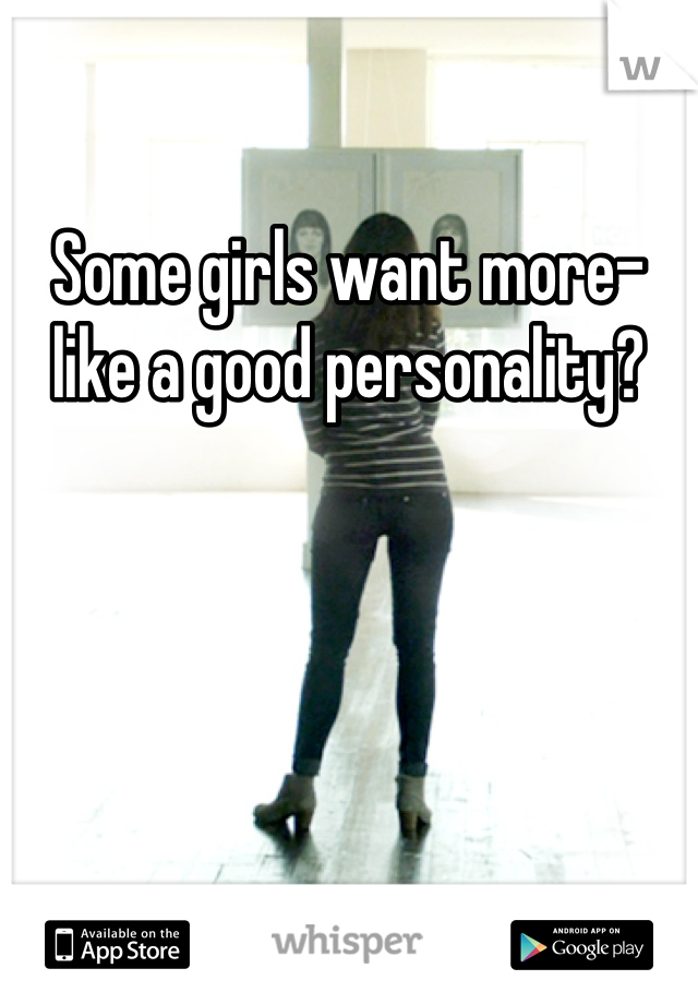 Some girls want more-like a good personality?