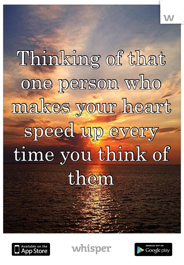 Thinking of that one person who makes your heart speed up every time you think of them