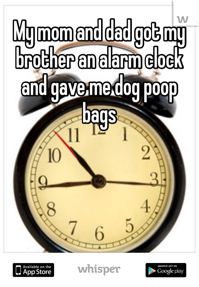 My mom and dad got my brother an alarm clock and gave me dog poop bags