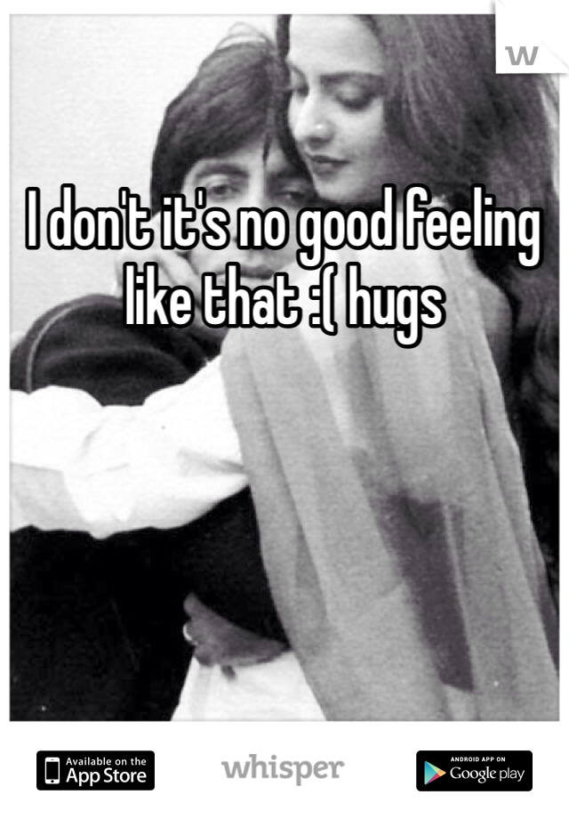 I don't it's no good feeling like that :( hugs 