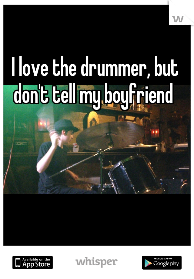 I love the drummer, but don't tell my boyfriend 