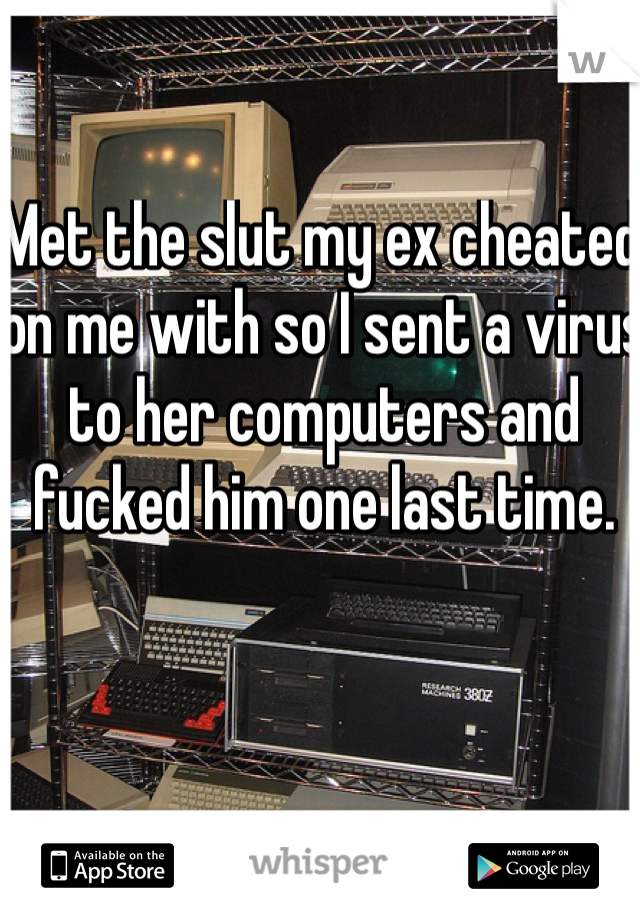 Met the slut my ex cheated on me with so I sent a virus to her computers and fucked him one last time.