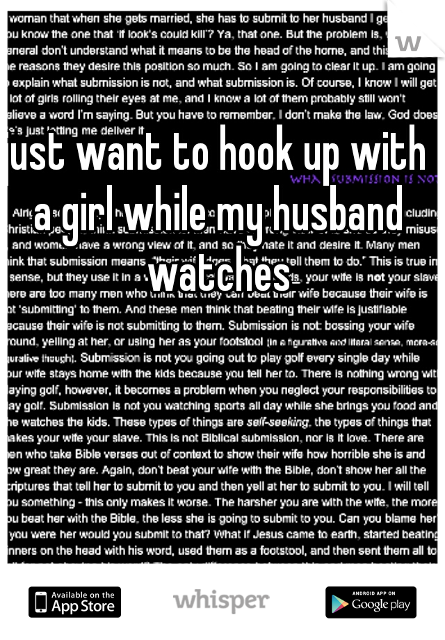 just want to hook up with a girl while my husband watches