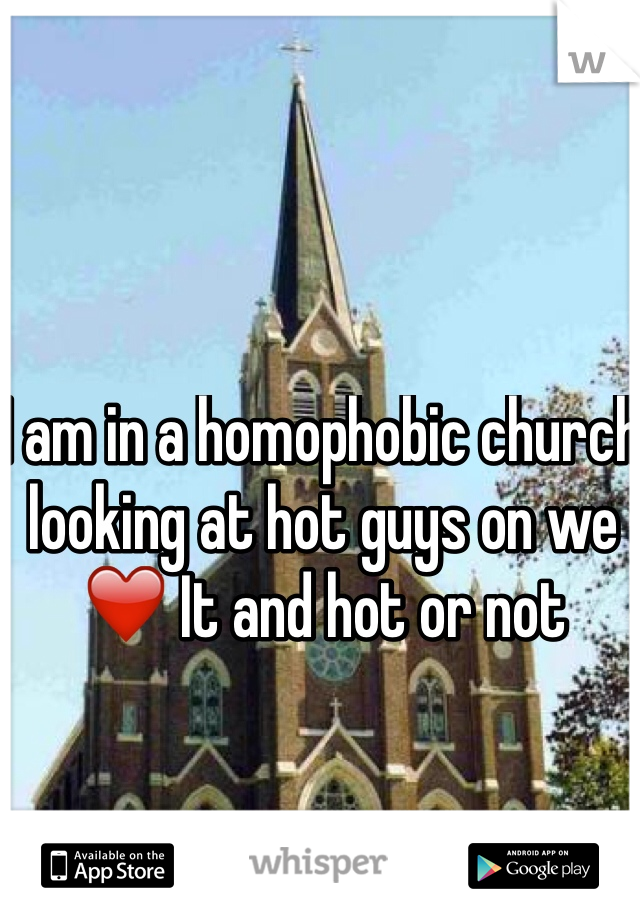 I am in a homophobic church looking at hot guys on we ❤️ It and hot or not