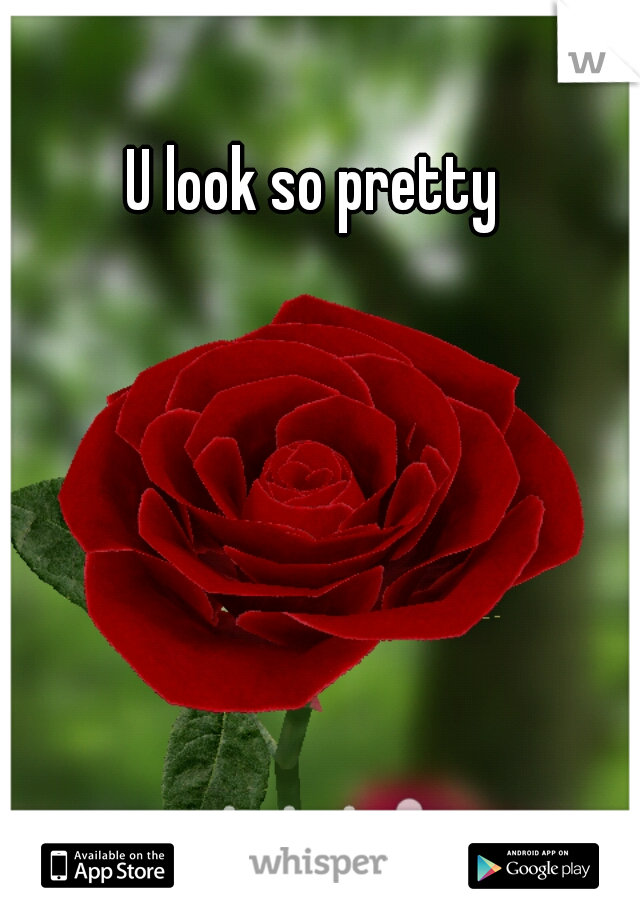 U look so pretty