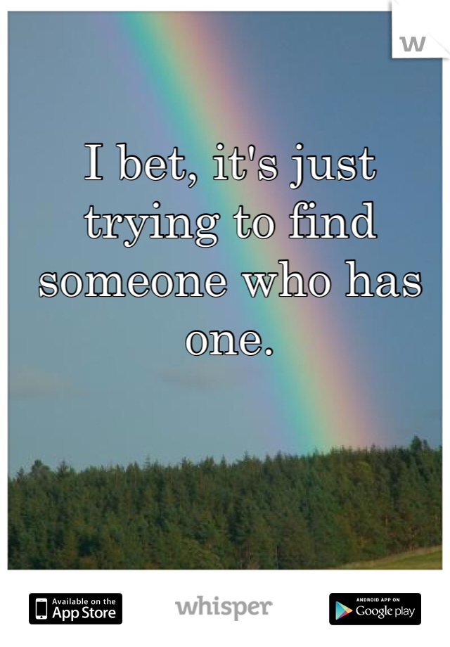 I bet, it's just trying to find someone who has one. 