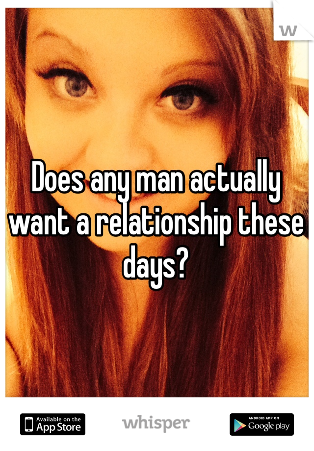 Does any man actually want a relationship these days?
