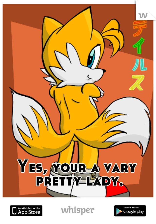 Yes, your a vary pretty lady.