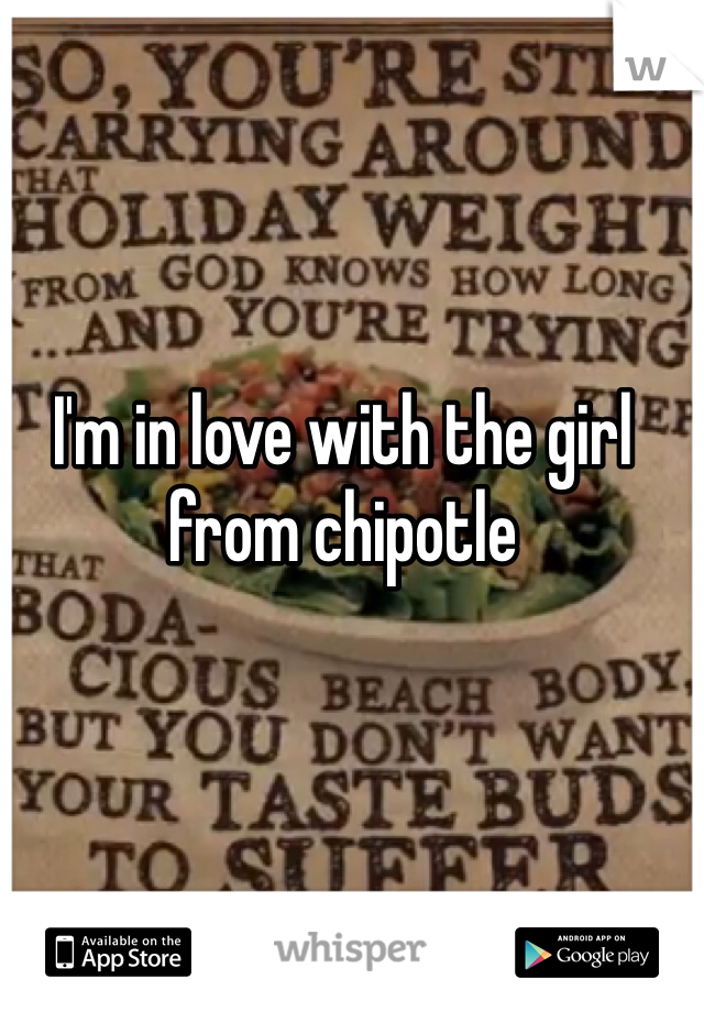 I'm in love with the girl from chipotle