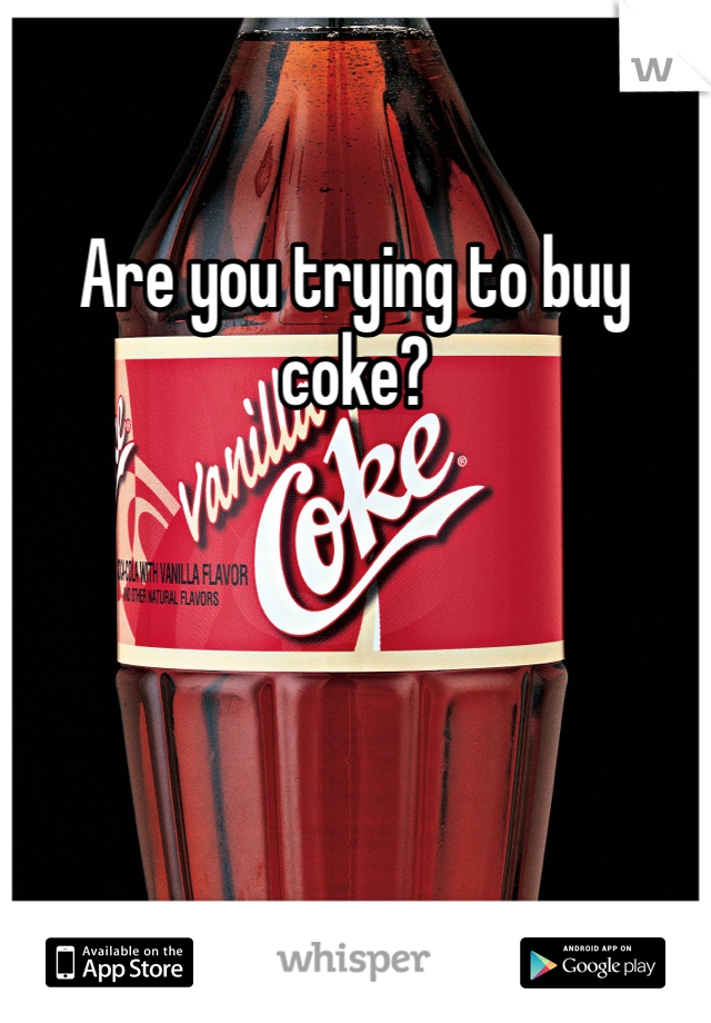 Are you trying to buy coke?