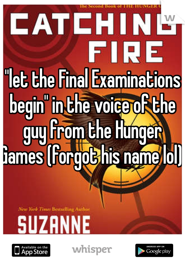 "let the Final Examinations begin" in the voice of the guy from the Hunger Games (forgot his name lol) 