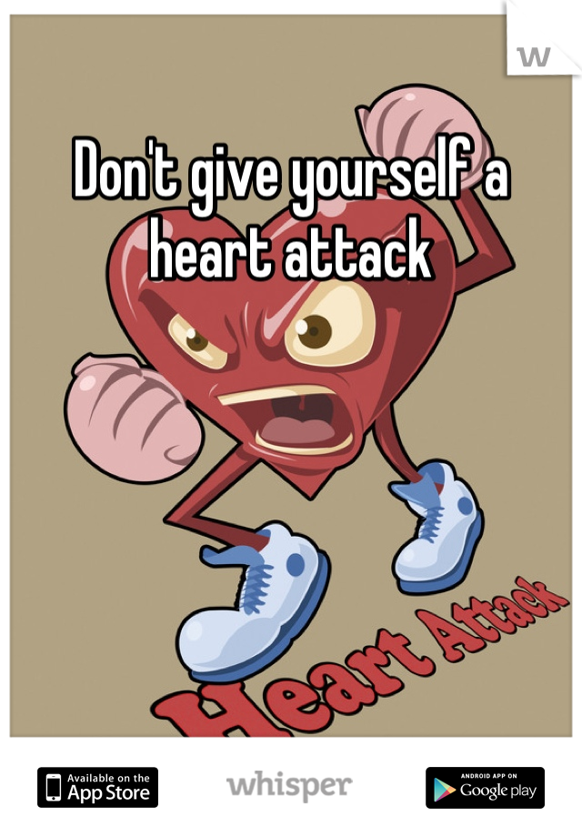 Don't give yourself a heart attack