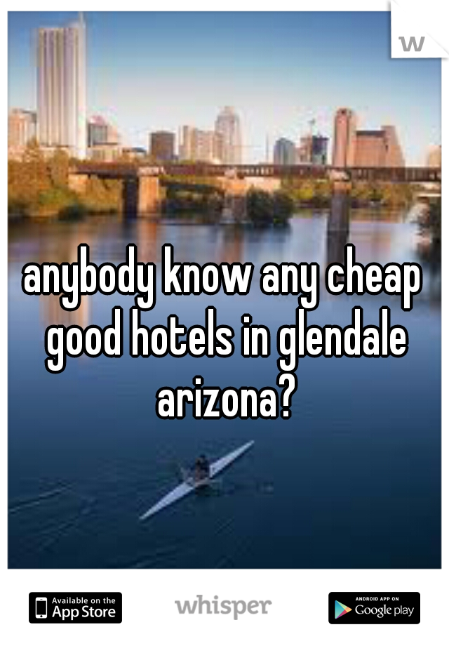 anybody know any cheap good hotels in glendale arizona?