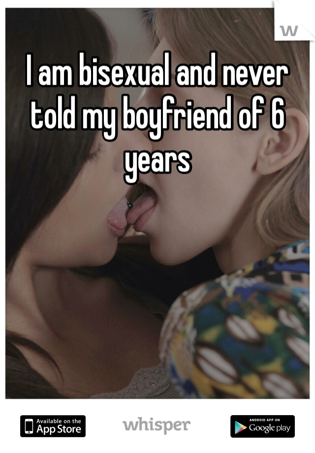 I am bisexual and never told my boyfriend of 6 years