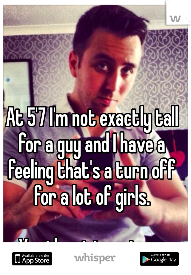 At 5'7 I'm not exactly tall for a guy and I have a feeling that's a turn off for a lot of girls.

Yes the picture is me