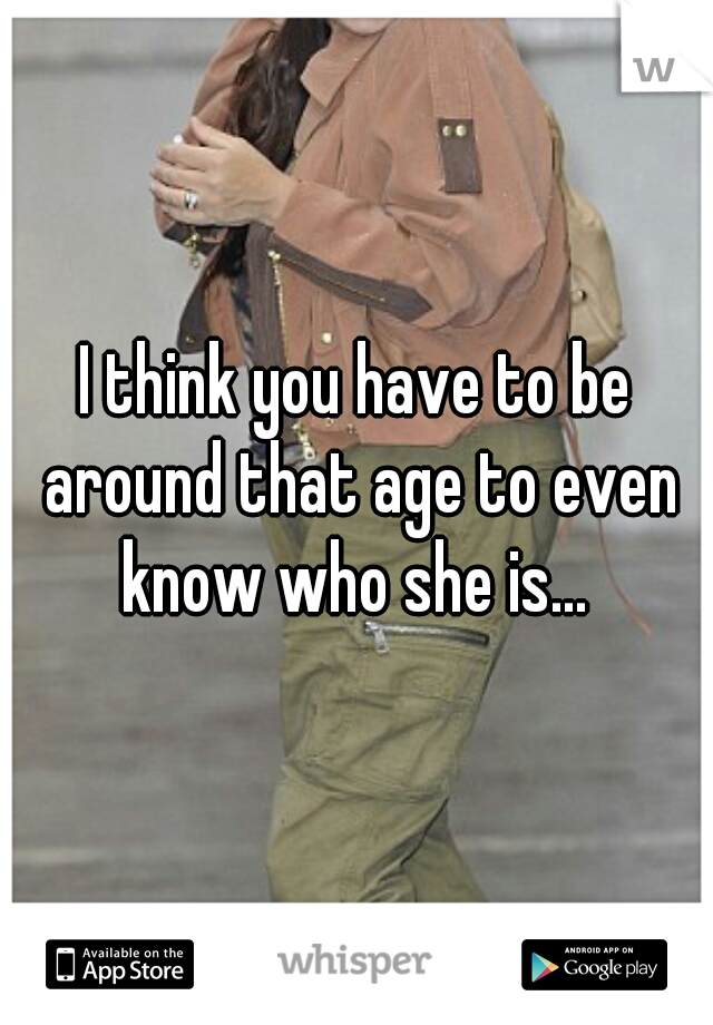 I think you have to be around that age to even know who she is... 